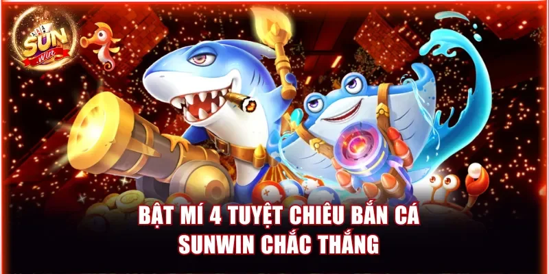 Bắn Cá Sunwin - Ăn Thưởng Cực Khủng Với RTP Lên Tới 98.9% 4 Bật mí 4 tuyệt chiêu bắn cá Sunwin chắc thắng