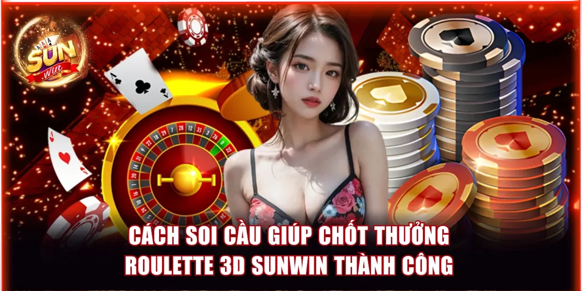 Roulette 3D Sunwin - Tất Tần Tật Về Game Bàn Xoay 1 Ăn 35 4 Cách soi cầu giúp chốt thưởng Roulette 3D Sunwin thành công